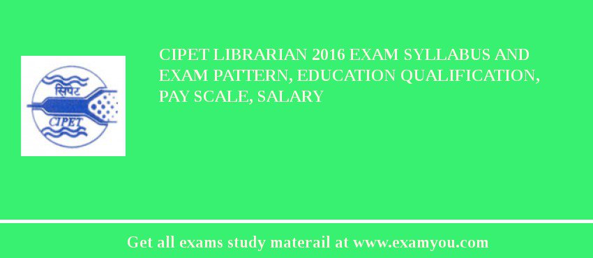 CIPET Librarian 2018 Exam Syllabus And Exam Pattern, Education Qualification, Pay scale, Salary