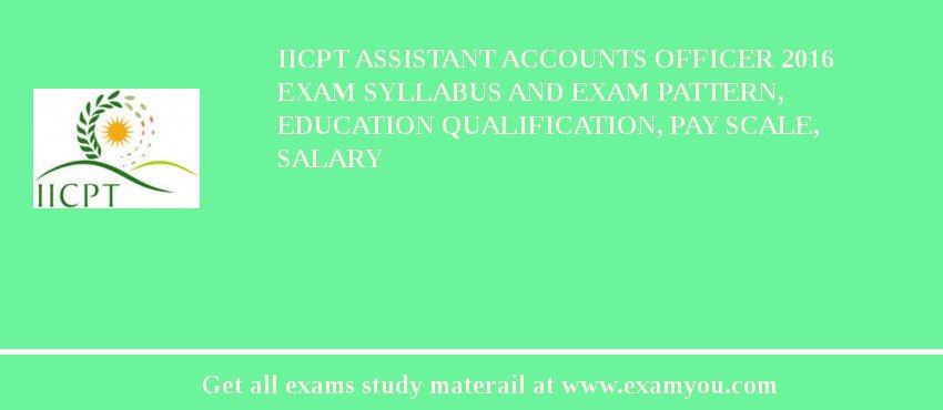 IICPT Assistant Accounts Officer 2018 Exam Syllabus And Exam Pattern, Education Qualification, Pay scale, Salary