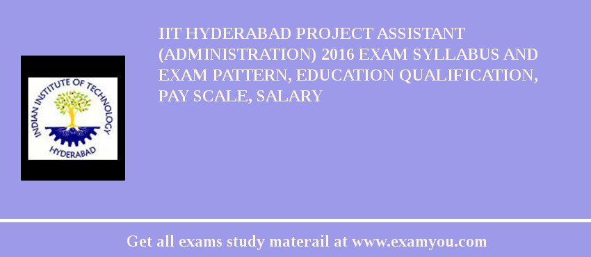 IIT Hyderabad Project Assistant (Administration) 2018 Exam Syllabus And Exam Pattern, Education Qualification, Pay scale, Salary