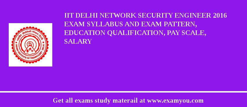 IIT Delhi Network Security Engineer 2018 Exam Syllabus And Exam Pattern, Education Qualification, Pay scale, Salary