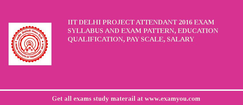 IIT Delhi Project Attendant 2018 Exam Syllabus And Exam Pattern, Education Qualification, Pay scale, Salary