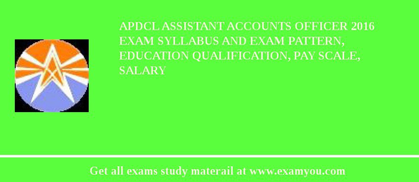 APDCL Assistant Accounts Officer 2018 Exam Syllabus And Exam Pattern, Education Qualification, Pay scale, Salary