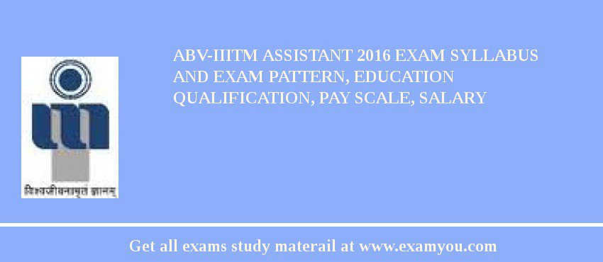ABV-IIITM Assistant 2018 Exam Syllabus And Exam Pattern, Education Qualification, Pay scale, Salary