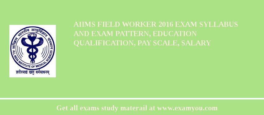 AIIMS Field Worker 2018 Exam Syllabus And Exam Pattern, Education Qualification, Pay scale, Salary