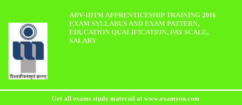 ABV-IIITM Apprenticeship Training 2018 Exam Syllabus And Exam Pattern, Education Qualification, Pay scale, Salary