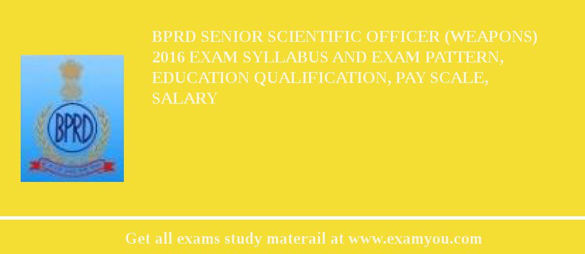 BPRD Senior Scientific Officer (Weapons) 2018 Exam Syllabus And Exam Pattern, Education Qualification, Pay scale, Salary