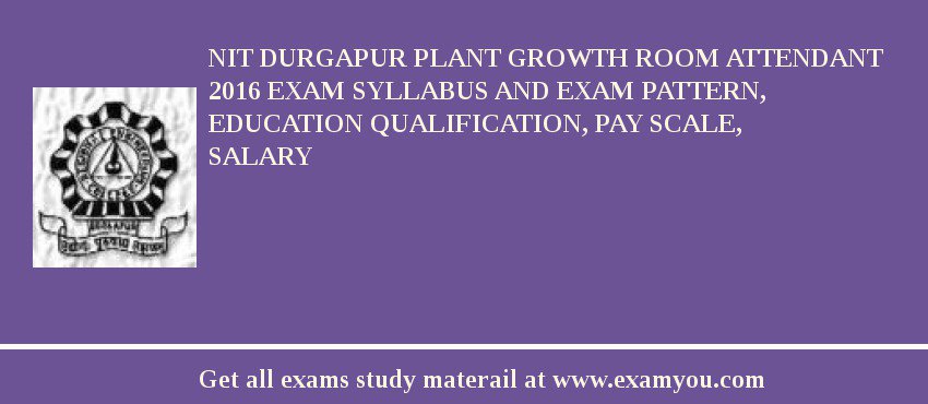 NIT Durgapur Plant Growth Room Attendant 2018 Exam Syllabus And Exam Pattern, Education Qualification, Pay scale, Salary