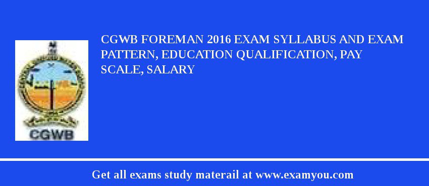 CGWB Foreman 2018 Exam Syllabus And Exam Pattern, Education Qualification, Pay scale, Salary