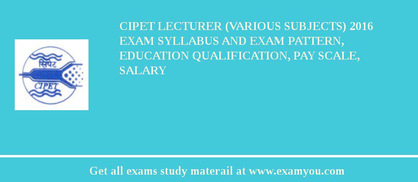 CIPET Lecturer (Various Subjects) 2018 Exam Syllabus And Exam Pattern, Education Qualification, Pay scale, Salary