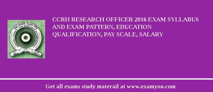 CCRH Research Officer 2018 Exam Syllabus And Exam Pattern, Education Qualification, Pay scale, Salary