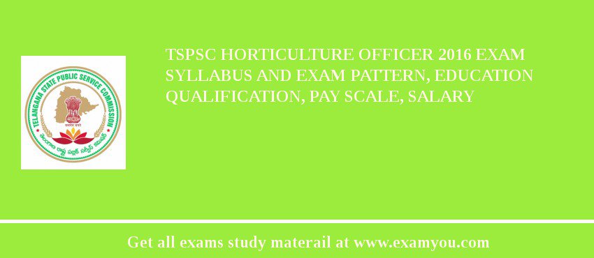 TSPSC Horticulture Officer 2018 Exam Syllabus And Exam Pattern, Education Qualification, Pay scale, Salary