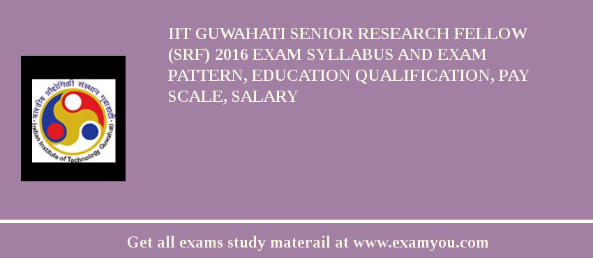 IIT Guwahati Senior Research Fellow (SRF) 2018 Exam Syllabus And Exam Pattern, Education Qualification, Pay scale, Salary