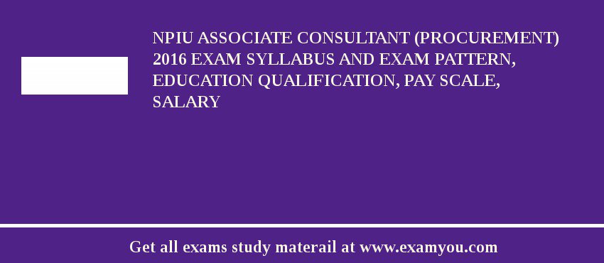 NPIU Associate Consultant (Procurement) 2018 Exam Syllabus And Exam Pattern, Education Qualification, Pay scale, Salary