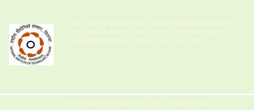 NIT Silchar Project Engineer 2018 Exam Syllabus And Exam Pattern, Education Qualification, Pay scale, Salary