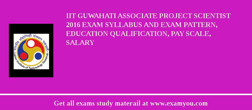 IIT Guwahati Associate Project Scientist 2018 Exam Syllabus And Exam Pattern, Education Qualification, Pay scale, Salary