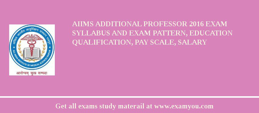 AIIMS Additional Professor 2018 Exam Syllabus And Exam Pattern, Education Qualification, Pay scale, Salary
