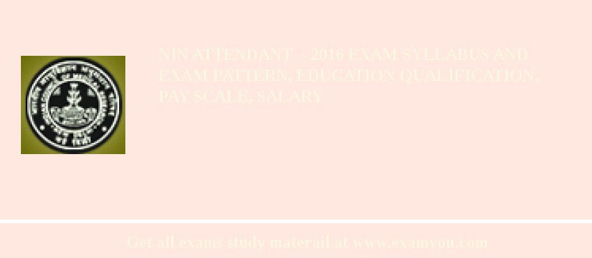 NIN Attendant  - 2018 Exam Syllabus And Exam Pattern, Education Qualification, Pay scale, Salary