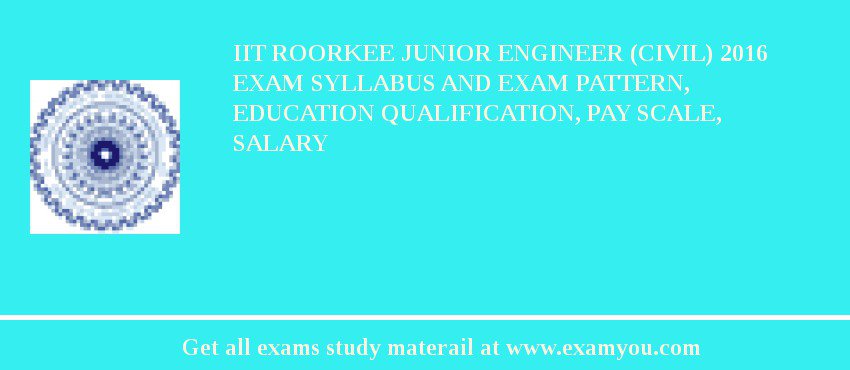 IIT Roorkee Junior Engineer (Civil) 2018 Exam Syllabus And Exam Pattern, Education Qualification, Pay scale, Salary