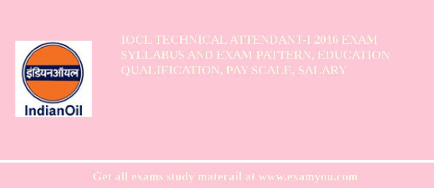 IOCL Technical Attendant-I 2018 Exam Syllabus And Exam Pattern, Education Qualification, Pay scale, Salary
