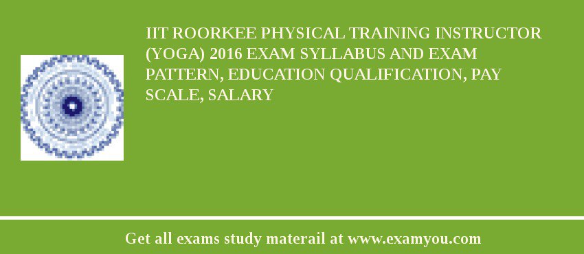 IIT Roorkee Physical Training Instructor (Yoga) 2018 Exam Syllabus And Exam Pattern, Education Qualification, Pay scale, Salary