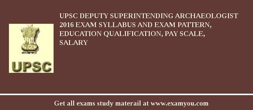UPSC Deputy Superintending Archaeologist 2018 Exam Syllabus And Exam Pattern, Education Qualification, Pay scale, Salary