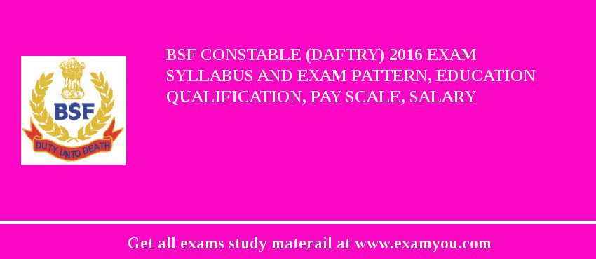 BSF Constable (Daftry) 2018 Exam Syllabus And Exam Pattern, Education Qualification, Pay scale, Salary