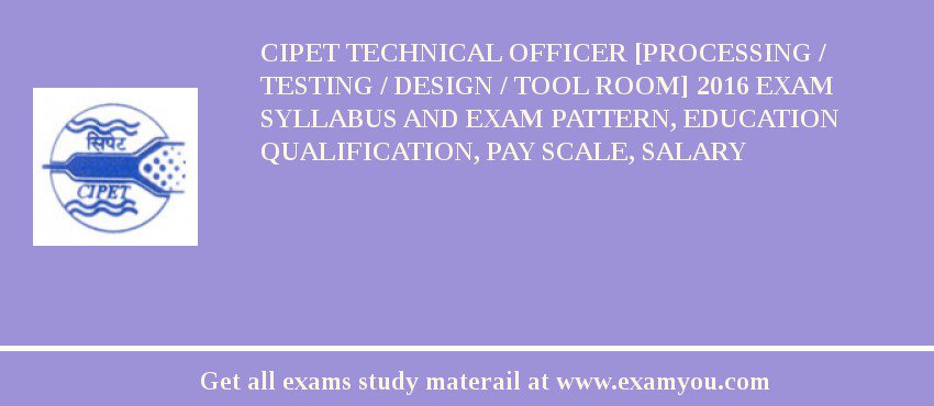 CIPET Technical Officer [Processing / Testing / Design / Tool Room] 2018 Exam Syllabus And Exam Pattern, Education Qualification, Pay scale, Salary
