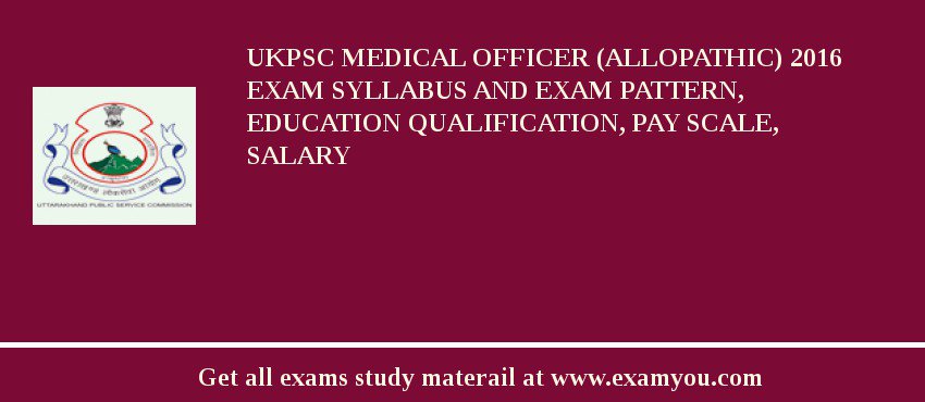 UKPSC Medical Officer (Allopathic) 2018 Exam Syllabus And Exam Pattern, Education Qualification, Pay scale, Salary