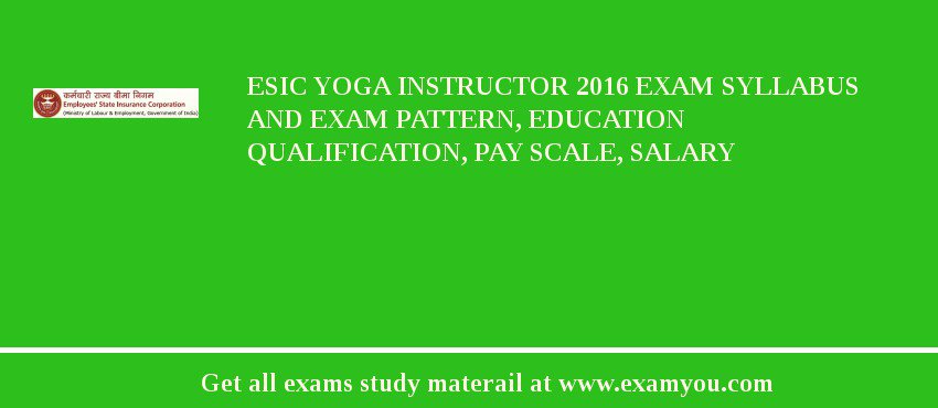 ESIC Yoga Instructor 2018 Exam Syllabus And Exam Pattern, Education Qualification, Pay scale, Salary