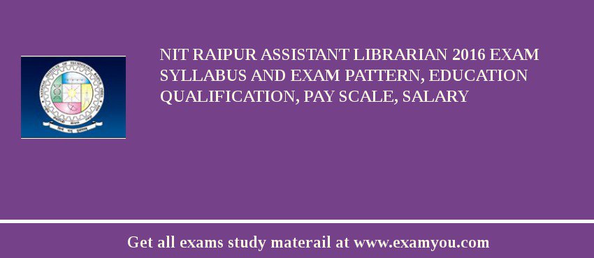 NIT Raipur Assistant Librarian 2018 Exam Syllabus And Exam Pattern, Education Qualification, Pay scale, Salary