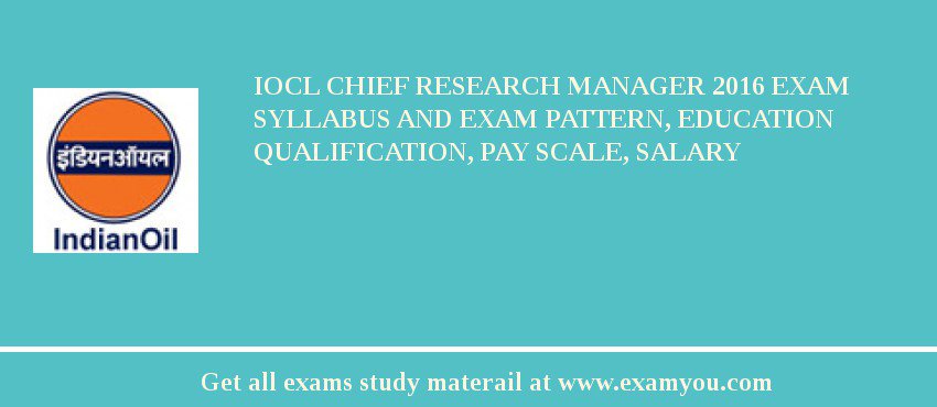 IOCL Chief Research Manager 2018 Exam Syllabus And Exam Pattern, Education Qualification, Pay scale, Salary