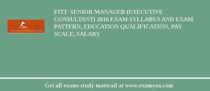 FITT  Senior Manager (Executive Consultant) 2018 Exam Syllabus And Exam Pattern, Education Qualification, Pay scale, Salary