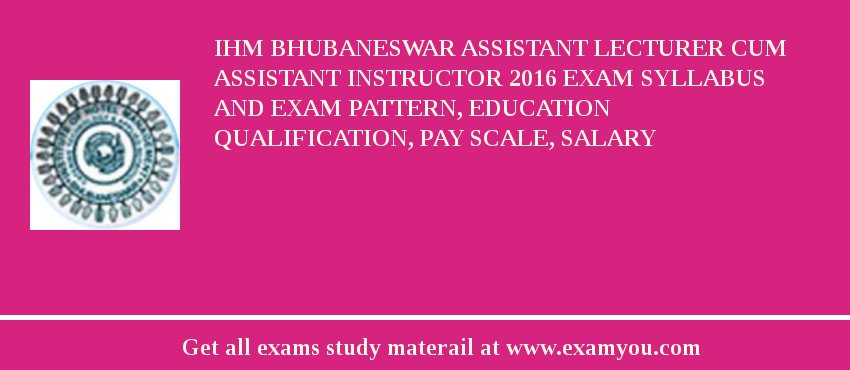 IHM Bhubaneswar Assistant Lecturer Cum Assistant Instructor 2018 Exam Syllabus And Exam Pattern, Education Qualification, Pay scale, Salary