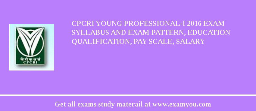 CPCRI Young Professional-I 2018 Exam Syllabus And Exam Pattern, Education Qualification, Pay scale, Salary