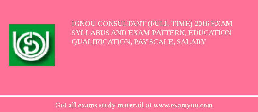 IGNOU Consultant (Full time) 2018 Exam Syllabus And Exam Pattern, Education Qualification, Pay scale, Salary