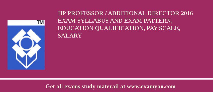 IIP Professor / Additional Director 2018 Exam Syllabus And Exam Pattern, Education Qualification, Pay scale, Salary
