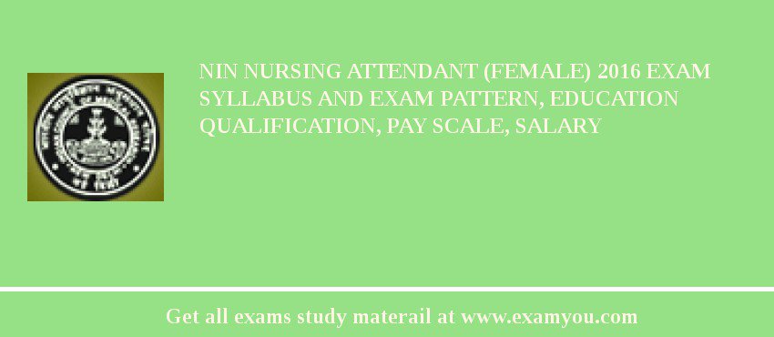 NIN Nursing Attendant (Female) 2018 Exam Syllabus And Exam Pattern, Education Qualification, Pay scale, Salary