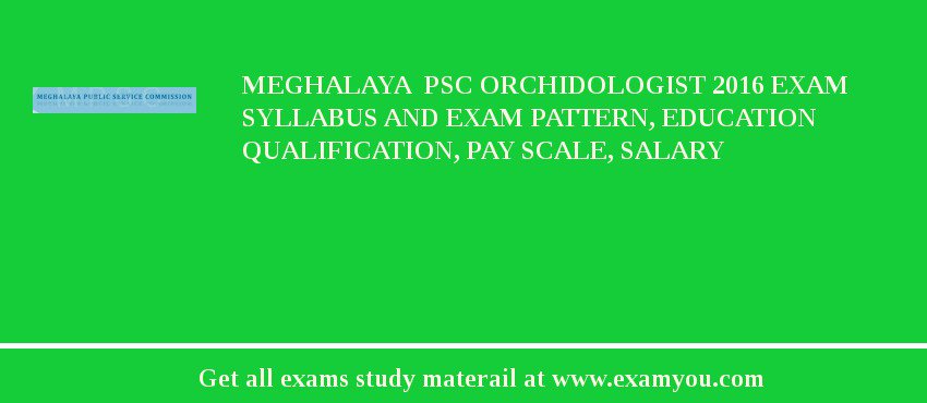Meghalaya  PSC Orchidologist 2018 Exam Syllabus And Exam Pattern, Education Qualification, Pay scale, Salary