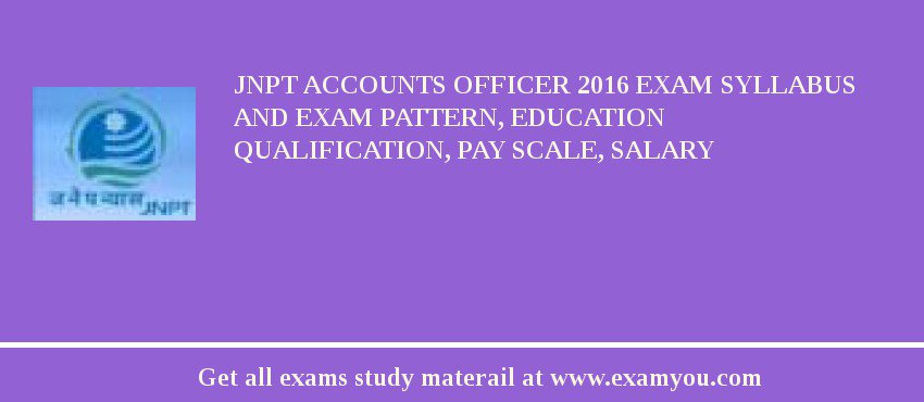 JNPT Accounts Officer 2018 Exam Syllabus And Exam Pattern, Education Qualification, Pay scale, Salary