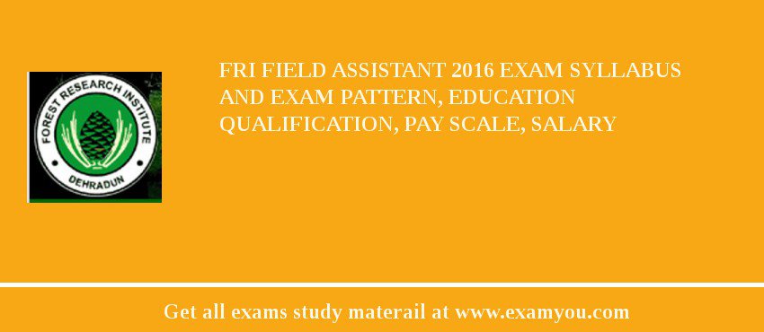 FRI Field Assistant 2018 Exam Syllabus And Exam Pattern, Education Qualification, Pay scale, Salary