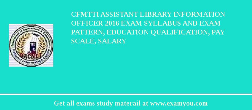 CFMTTI Assistant Library Information Officer 2018 Exam Syllabus And Exam Pattern, Education Qualification, Pay scale, Salary