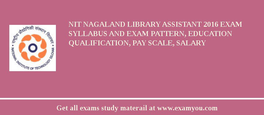 NIT Nagaland Library Assistant 2018 Exam Syllabus And Exam Pattern, Education Qualification, Pay scale, Salary