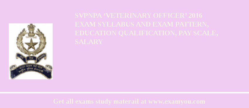 SVPNPA ‘Veterinary Officer’ 2018 Exam Syllabus And Exam Pattern, Education Qualification, Pay scale, Salary