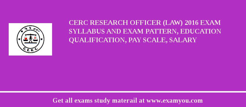 CERC Research Officer (Law) 2018 Exam Syllabus And Exam Pattern, Education Qualification, Pay scale, Salary