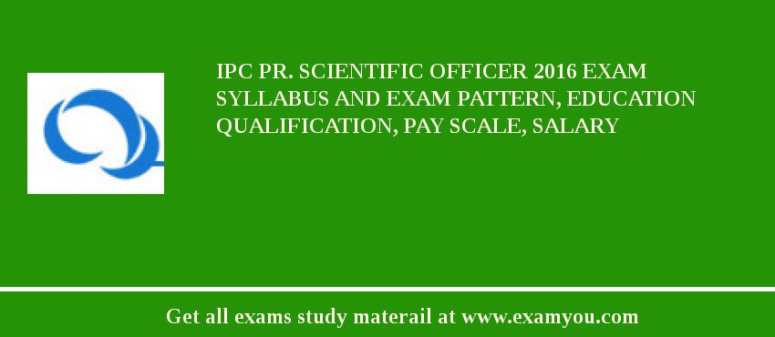 IPC Pr. Scientific Officer 2018 Exam Syllabus And Exam Pattern, Education Qualification, Pay scale, Salary