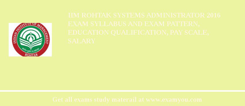 IIM Rohtak Systems Administrator 2018 Exam Syllabus And Exam Pattern, Education Qualification, Pay scale, Salary