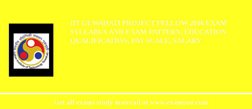 IIT Guwahati Project Fellow 2018 Exam Syllabus And Exam Pattern, Education Qualification, Pay scale, Salary