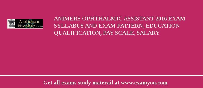 ANIMERS Ophthalmic Assistant 2018 Exam Syllabus And Exam Pattern, Education Qualification, Pay scale, Salary