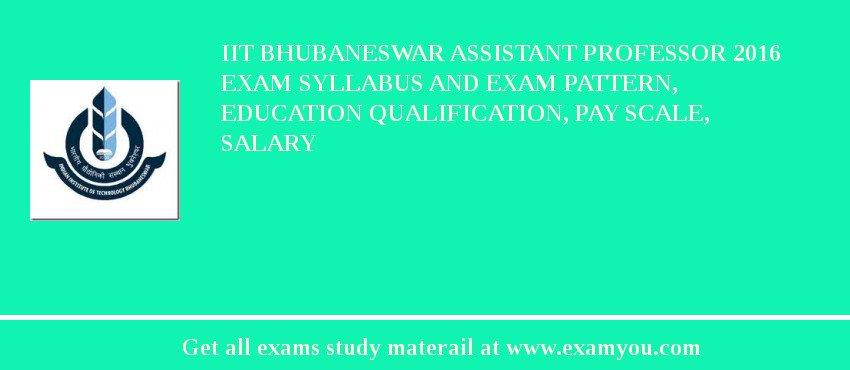 IIT Bhubaneswar Assistant Professor 2018 Exam Syllabus And Exam Pattern, Education Qualification, Pay scale, Salary