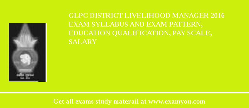GLPC District Livelihood Manager 2018 Exam Syllabus And Exam Pattern, Education Qualification, Pay scale, Salary